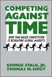 «Competing Against Time: How Time-Based Competition is Reshaping Global Mar» by George Stalk