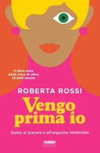Roberta Rossi - Vengo prima io. Guida al piacere e all'orgasmo femminile