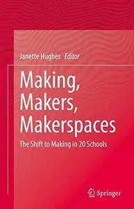 Making, Makers, Makerspaces: The Shift to Making in 20 Schools