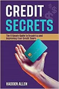 Credit Secrets: The Ultimate Guide to Repairing and Improving Your Credit Score