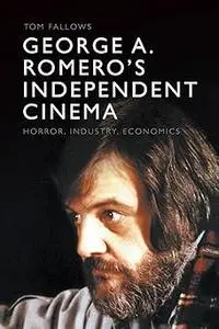 George A. Romero's Independent Cinema: Horror, Industry, Economics