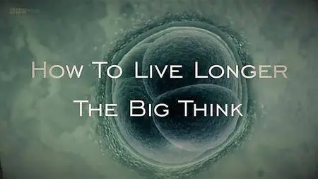 BBC - The Big Think: How to Live Longer (2017)