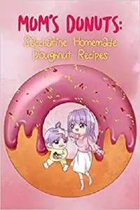 Mom’s Donuts: Saccharine Homemade Doughnut Recipes (Donut Cookbook)