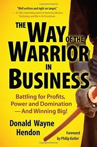 The Way of the Warrior in Business: Battling for Profits, Power, and Domination – and Winning Big!