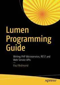 Lumen Programming Guide: Writing PHP Microservices, REST and Web Service APIs (repost)