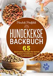 Hundekekse Backbuch: 65 Backmatten Rezepte für tierisch leckere Hundekekse und Hundeleckerlies