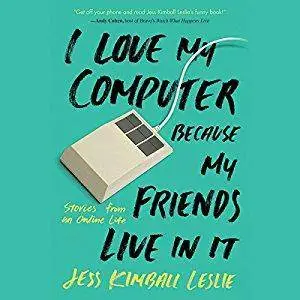 I Love My Computer Because My Friends Live in It: Stories from an Online Life [Audiobook]