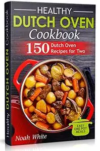 Healthy Dutch Oven Cookbook: 150 Dutch Oven Recipes for Two. Easy One Pot Meals