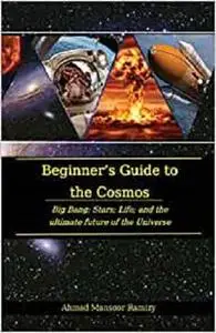 Beginner’s Guide to the Cosmos: Big Bang; Stars; Life; and the Ultimate Future of the Universe