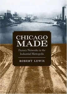 Chicago Made: Factory Networks in the Industrial Metropolis (Historical Studies of Urban America) (Repost)