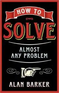 How to Solve Almost Any Problem: Turning Tricky Problems into Wise Decisions