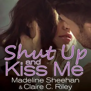 «Shut Up and Kiss Me» by Madeline Sheehan,Claire C. Riley