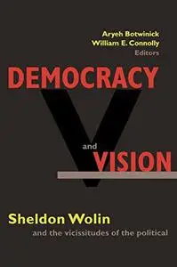 Democracy and Vision: Sheldon Wolin and the Vicissitudes of the Political