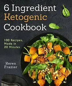 6 Ingredient Ketogenic Cookbook: 100 Recipes, Made in 20 Minutes