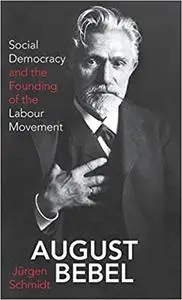 August Bebel: Social Democracy and the Founding of the Labour Movement