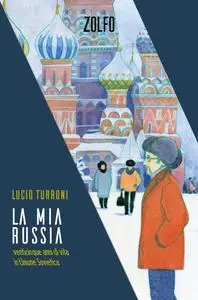 Lucio Turroni - La mia Russia. Venticinque anni di vita in Unione Sovietica