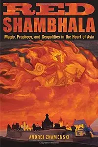 Red Shambhala: Magic, Prophecy, and Geopolitics in the Heart of Asia