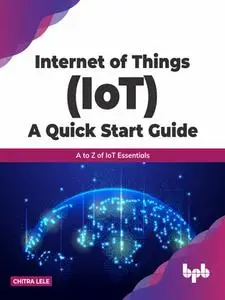 Internet of Things (IoT) A Quick Start Guide: A to Z of IoT Essentials
