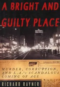 "A Bright and Guilty Place: Murder, Corruption, and L.A.'s Scandalous Coming of Age" by Richard Rayner