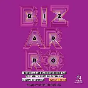 Bizarro: The Surreal Saga of America's Secret War on Synthetic Drugs and the Florida Kingpins It Captured [Audiobook]