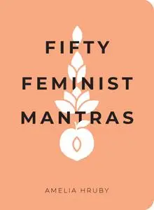 Fifty Feminist Mantras: A Yearlong Practice for Cultivating Feminist Consciousness