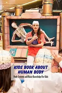 Kids Book About Human Body: Body Systems and Basic Knowledge For Kids: Learn About The Human Body For Kids