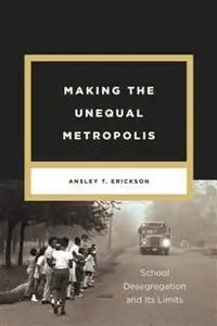 «Making the Unequal Metropolis» by Ansley T. Erickson