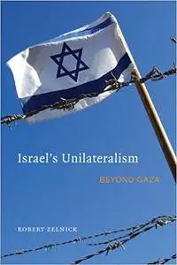 Israel's Unilateralism: Beyond Gaza (Repost)