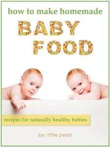 How To Make Homemade Baby Food: Recipes For Naturally Healthy Babies