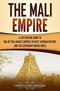 The Mali Empire: A Captivating Guide to One of the Largest Empires in West African History and the Legendary Mansa Musa