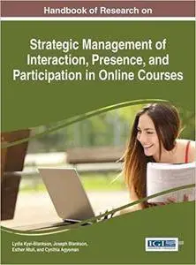 Handbook of Research on Strategic Management of Interaction, Presence, and Participation in Online Courses