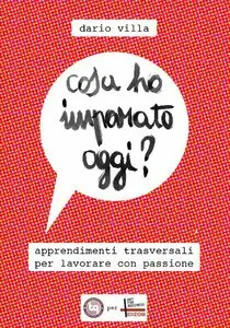Dario Villa - Cosa ho imparato oggi? Apprendimenti trasversali per lavorare con passione