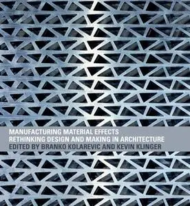 Manufacturing Material Effects: Rethinking Design and Making in Architecture