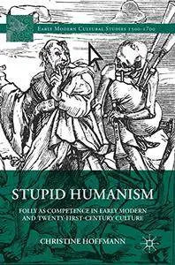 Stupid Humanism: Folly as Competence in Early Modern and Twenty-First-Century Culture (Early Modern Cultural Studies)