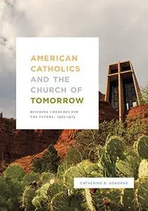 American Catholics and the Church of Tomorrow: Building Churches for the Future, 1925–1975