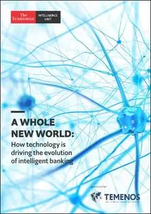 The Economist (Intelligence Unit) - A Whole New World: How technology is driving the evolution of intelligent banking (2019)