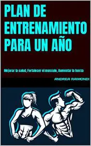 Plan de entrenamiento para un año : Mejorar la salud, Fortalecer el musculo, Aumentar la fuerza (Spanish Edition)