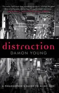 Distraction: A Philosopher's Guide To Being Free