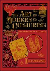 The Art of Modern Conjuring: For Wizards of All Ages