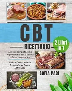 CBT Ricettario: (2 libri in 1) La Guida Completa con le Migliori Ricette per la Cottura a Bassa Temperatura
