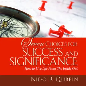 «Seven Choices for Success and Significance: How to Live Life From the Inside Out» by Nido R. Qubein