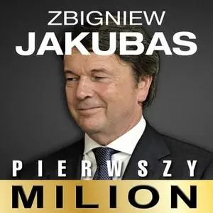 «Pierwszy milion. Jak zaczynali: Zbigniew Jakubas, Józef Wojciechowski i inni» by Kinga Kosecka,Maciej Rajewski