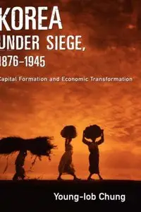 Korea under Siege, 1876-1945: Capital Formation and Economic Transformation