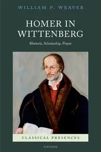 Homer in Wittenberg: Rhetoric, Scholarship, Prayer