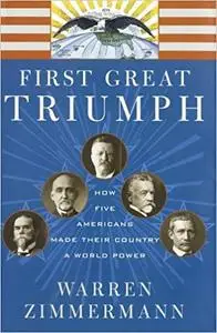 First Great Triumph: How Five Americans Made Their Country a World Power