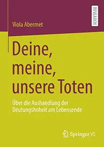 Deine, meine, unsere Toten: Über die Aushandlung der Deutungshoheit am Lebensende