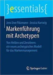 Markenführung mit Archetypen: Von Helden und Zerstörern: ein neues archetypisches Modell für das Markenmanagement