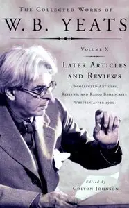 The Collected Works of W.B. Yeats, Volume X: Later Articles and Reviews