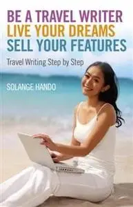 «Be a Travel Writer, Live your Dreams, Sell your Features» by Solange Hando