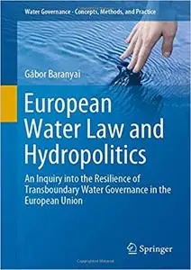 European Water Law and Hydropolitics: An Inquiry into the Resilience of Transboundary Water Governance in the European U